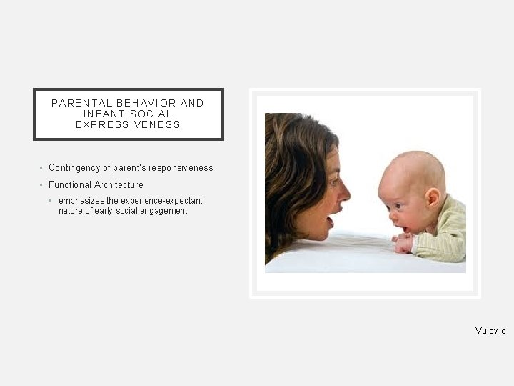 PARENTAL BEHAVIOR AND INFANT SOCIAL EXPRESSIVENESS • Contingency of parent’s responsiveness • Functional Architecture