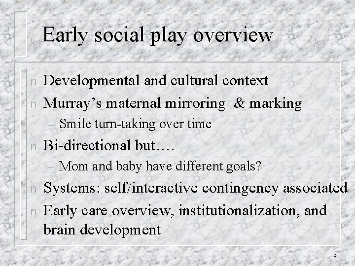 Early social play overview n n Developmental and cultural context Murray’s maternal mirroring &