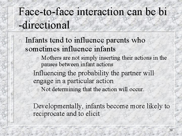 Face-to-face interaction can be bi -directional n Infants tend to influence parents who sometimes