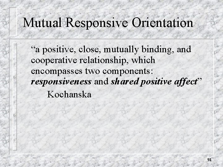 Mutual Responsive Orientation “a positive, close, mutually binding, and cooperative relationship, which encompasses two