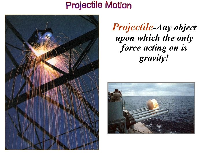 Projectile-Any object upon which the only force acting on is gravity! 