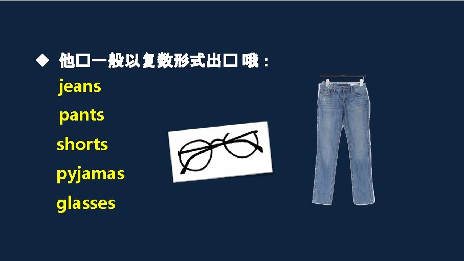  他�一般以复数形式出� 哦： jeans pants shorts pyjamas glasses 