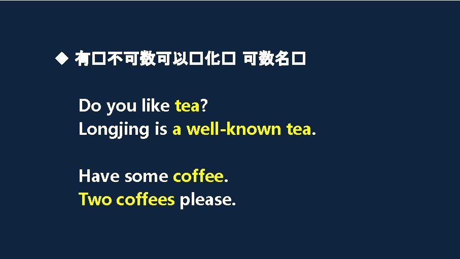  有�不可数可以�化� 可数名� Do you like tea? Longjing is a well-known tea. Have some