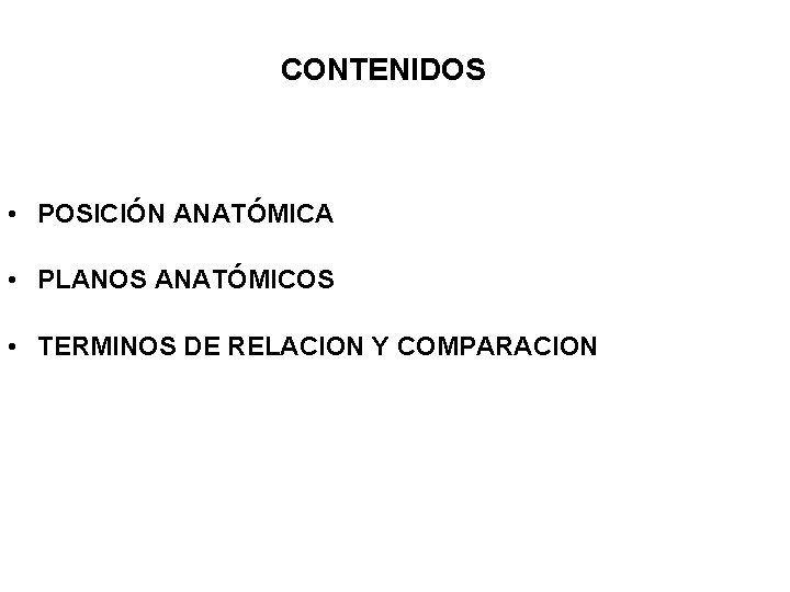 CONTENIDOS • POSICIÓN ANATÓMICA • PLANOS ANATÓMICOS • TERMINOS DE RELACION Y COMPARACION 