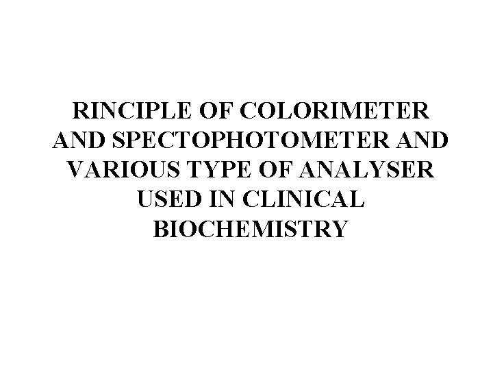 RINCIPLE OF COLORIMETER AND SPECTOPHOTOMETER AND VARIOUS TYPE OF ANALYSER USED IN CLINICAL BIOCHEMISTRY