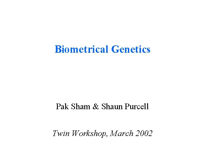 Biometrical Genetics Pak Sham & Shaun Purcell Twin Workshop, March 2002 