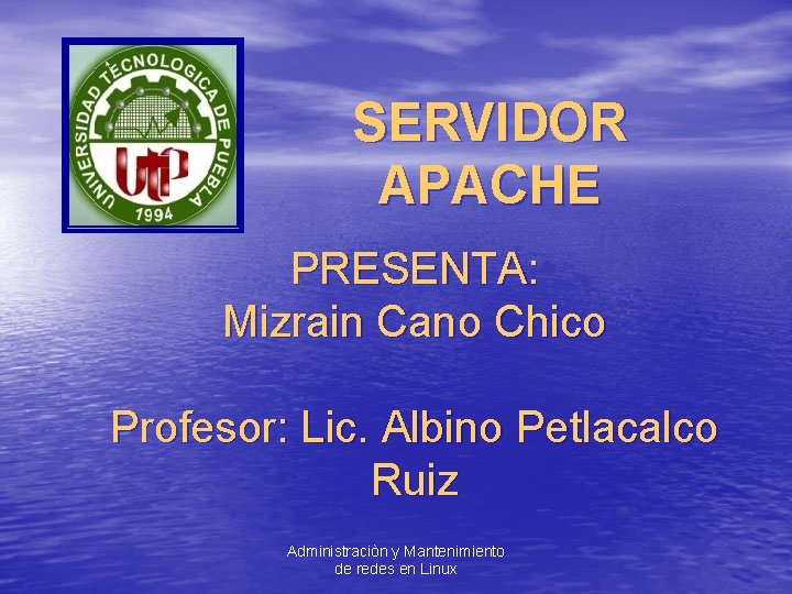 SERVIDOR APACHE PRESENTA: Mizrain Cano Chico Profesor: Lic. Albino Petlacalco Ruiz Administraciòn y Mantenimiento