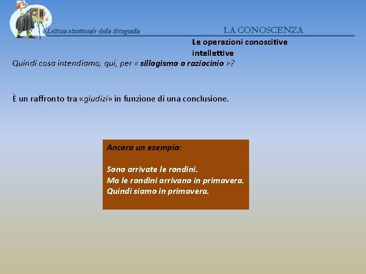 LA CONOSCENZA Le operazioni conoscitive intellettive Quindi cosa intendiamo, qui, per « sillogismo o