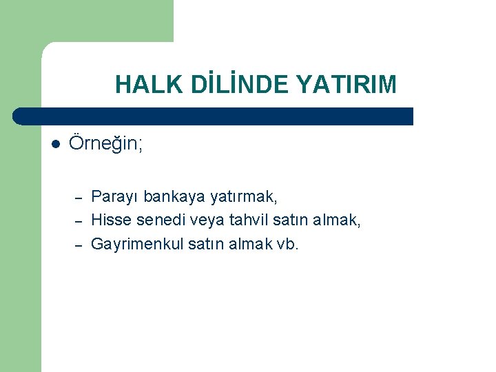 HALK DİLİNDE YATIRIM l Örneğin; – – – Parayı bankaya yatırmak, Hisse senedi veya