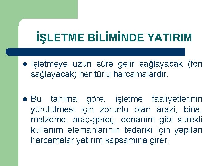 İŞLETME BİLİMİNDE YATIRIM l İşletmeye uzun süre gelir sağlayacak (fon sağlayacak) her türlü harcamalardır.