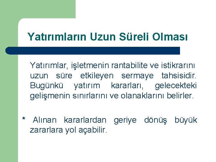 Yatırımların Uzun Süreli Olması Yatırımlar, işletmenin rantabilite ve istikrarını uzun süre etkileyen sermaye tahsisidir.