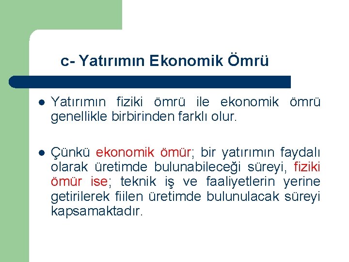 c- Yatırımın Ekonomik Ömrü l Yatırımın fiziki ömrü ile ekonomik ömrü genellikle birbirinden farklı