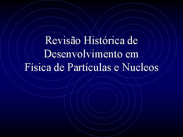 Revisão Histórica de Desenvolvimento em Física de Partículas e Nucleos 