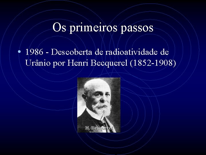 Os primeiros passos • 1986 - Descoberta de radioatividade de Urânio por Henri Becquerel