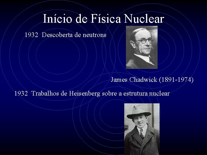 Início de Física Nuclear 1932 Descoberta de neutrons James Chadwick (1891 -1974) 1932 Trabalhos