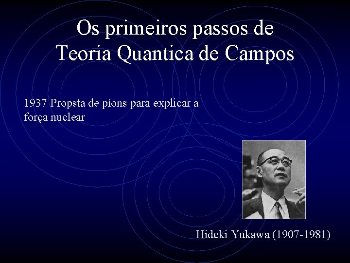 Os primeiros passos de Teoria Quantica de Campos 1937 Propsta de píons para explicar