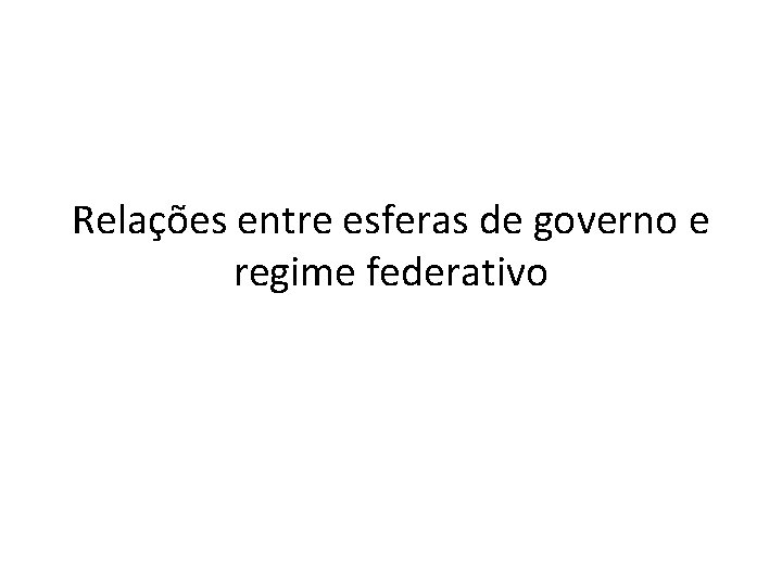 Relações entre esferas de governo e regime federativo Relações entre esferas de governo e regime federativo
