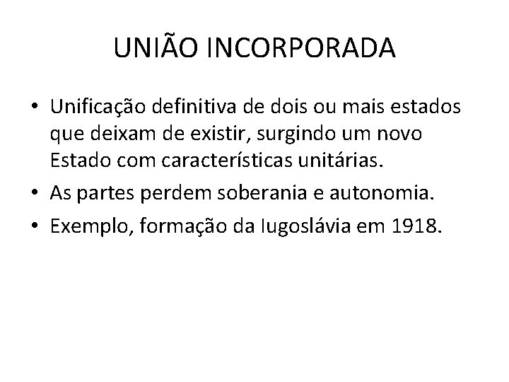UNIÃO INCORPORADA • Unificação definitiva de dois ou mais estados que deixam de existir, UNIÃO INCORPORADA • Unificação definitiva de dois ou mais estados que deixam de existir,