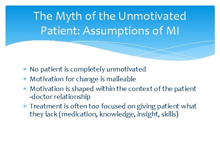 The Myth of the Unmotivated Patient: Assumptions of MI No patient is completely unmotivated