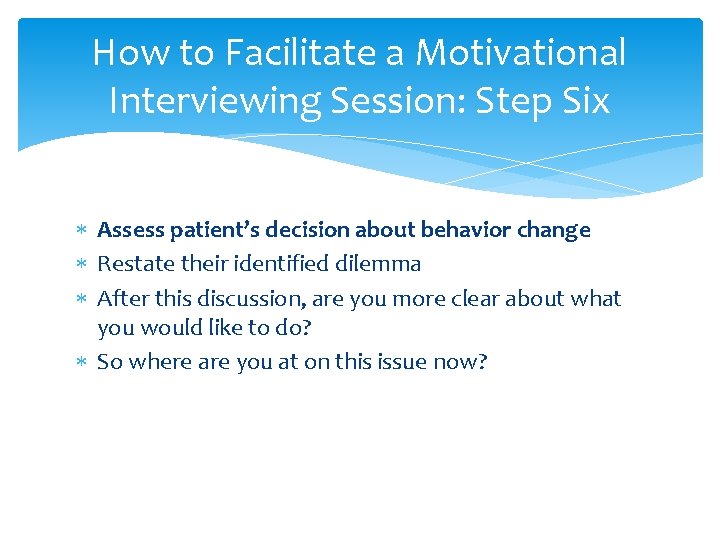 How to Facilitate a Motivational Interviewing Session: Step Six Assess patient’s decision about behavior