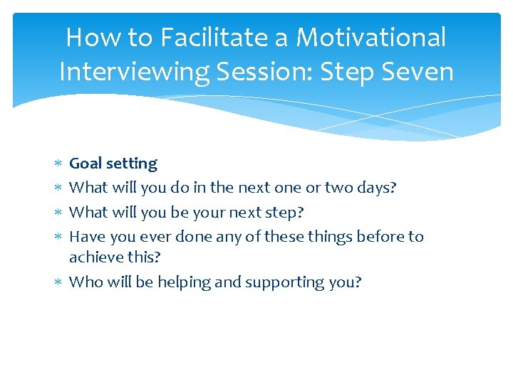 How to Facilitate a Motivational Interviewing Session: Step Seven Goal setting What will you