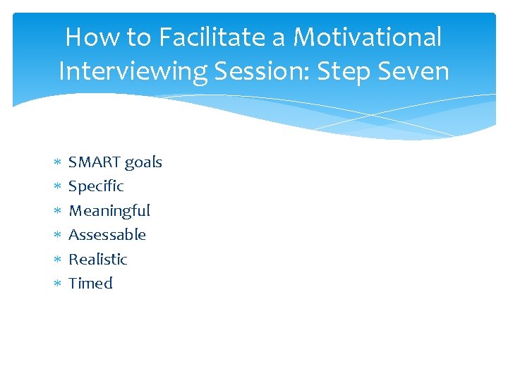 How to Facilitate a Motivational Interviewing Session: Step Seven SMART goals Specific Meaningful Assessable