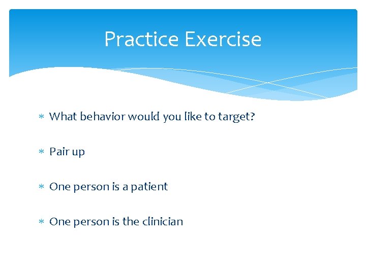 Practice Exercise What behavior would you like to target? Pair up One person is