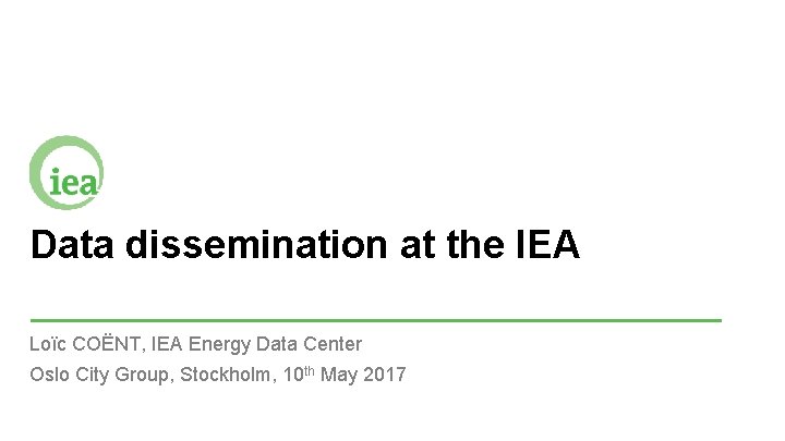 Data dissemination at the IEA Loïc COËNT, IEA Energy Data Center Oslo City Group,