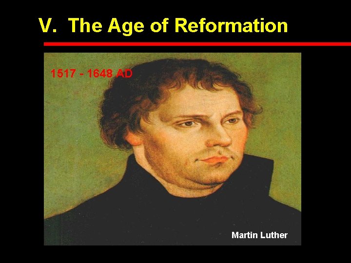 V. The Age of Reformation 1517 - 1648 AD Martin Luther 