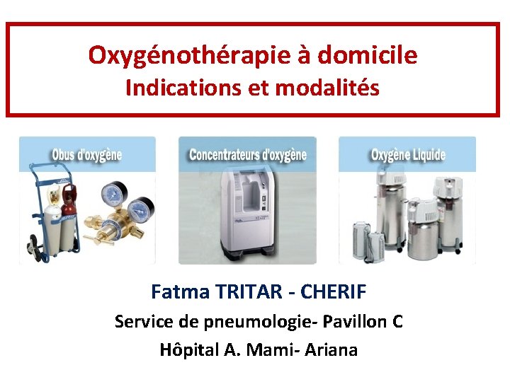 Oxygénothérapie à domicile Indications et modalités Fatma TRITAR - CHERIF Service de pneumologie- Pavillon