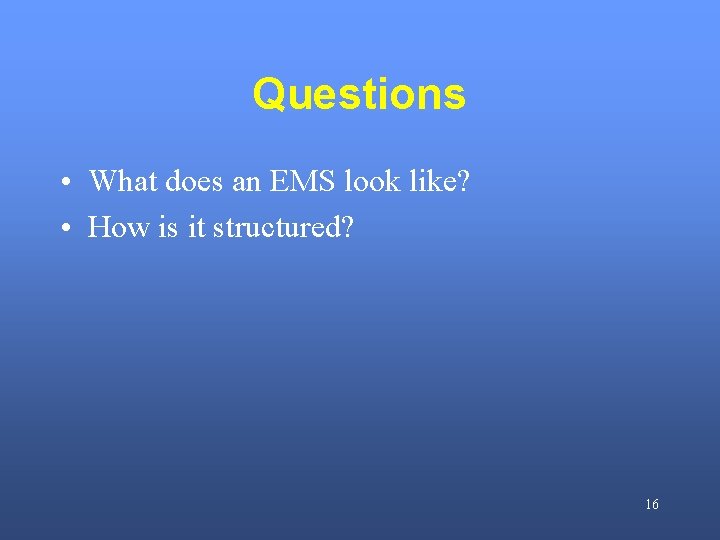 Questions • What does an EMS look like? • How is it structured? 16