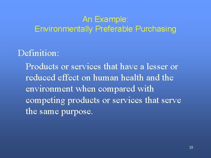 An Example: Environmentally Preferable Purchasing Definition: Products or services that have a lesser or