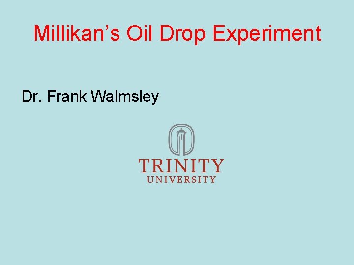 Millikan’s Oil Drop Experiment Dr. Frank Walmsley 