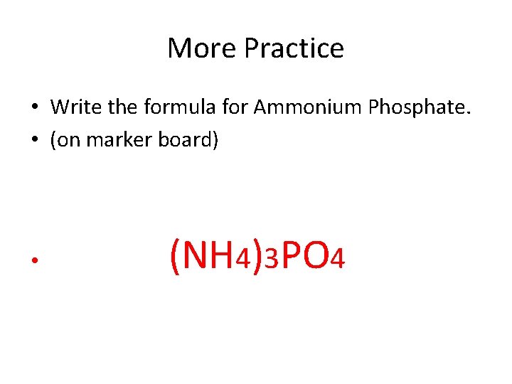 More Practice • Write the formula for Ammonium Phosphate. • (on marker board) • More Practice • Write the formula for Ammonium Phosphate. • (on marker board) •