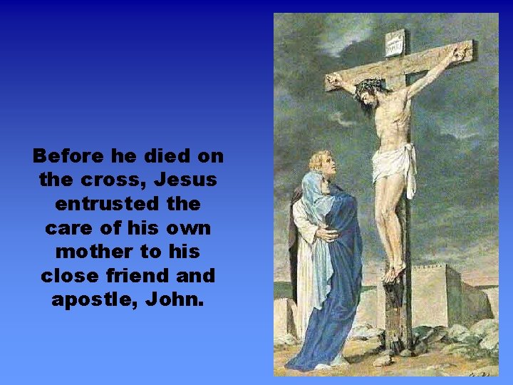Before he died on the cross, Jesus entrusted the care of his own mother Before he died on the cross, Jesus entrusted the care of his own mother