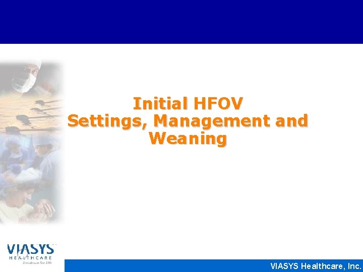 Initial HFOV Settings, Management and Weaning VIASYS Healthcare, Inc. 