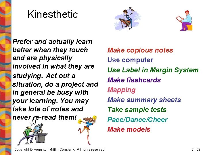 Kinesthetic Prefer and actually learn better when they touch and are physically involved in