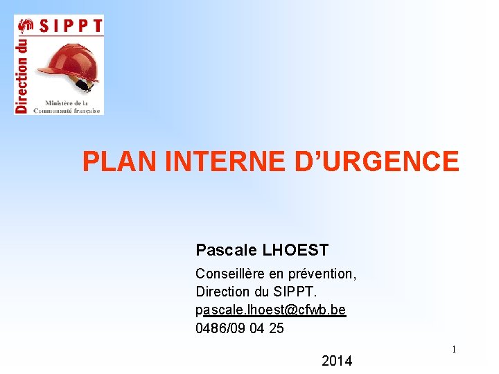 PLAN INTERNE D’URGENCE Pascale LHOEST Conseillère en prévention, Direction du SIPPT. pascale. lhoest@cfwb. be