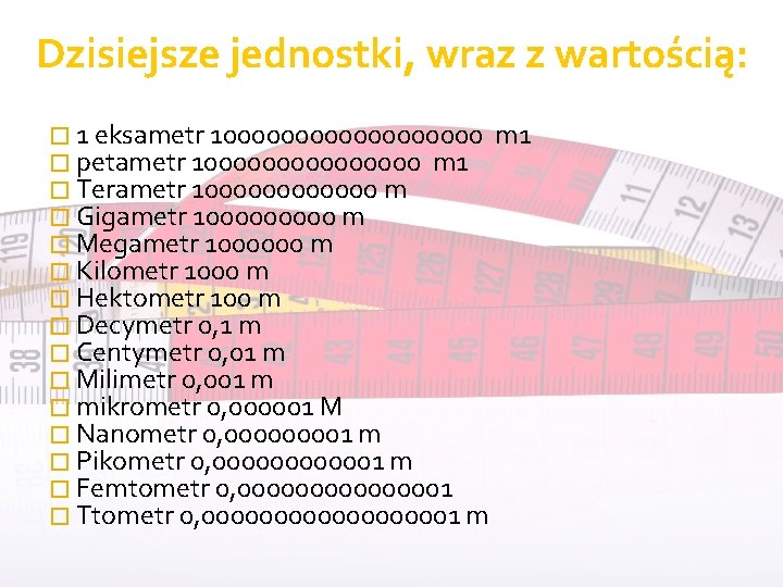 Dzisiejsze jednostki, wraz z wartością: � 1 eksametr 1000000000 m 1 � petametr 100000000