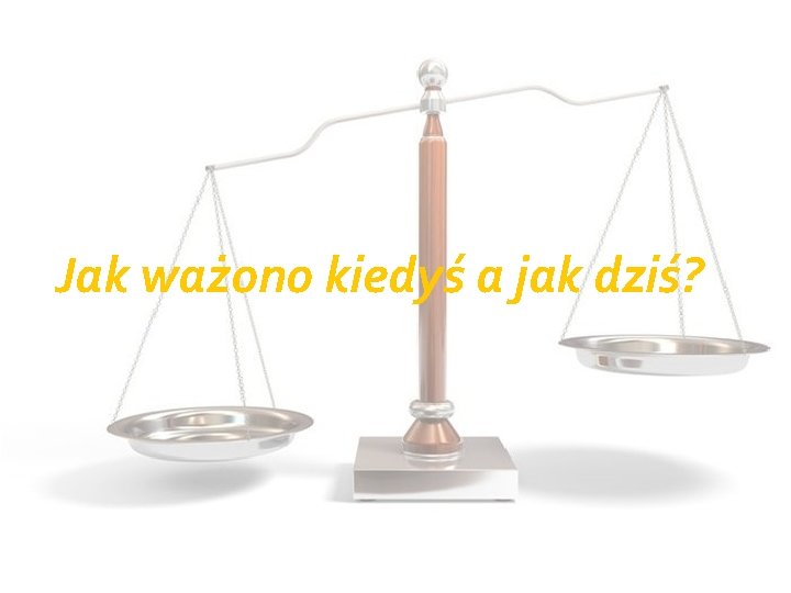 Jak ważono kiedyś a jak dziś? 