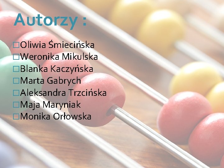 Autorzy : �Oliwia Śmiecińska �Weronika Mikulska �Blanka Kaczyńska �Marta Gabrych �Aleksandra Trzcińska �Maja Maryniak