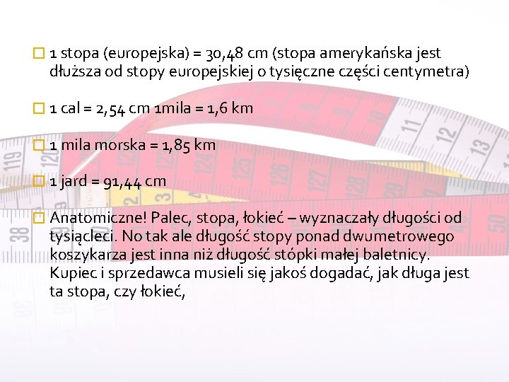 � 1 stopa (europejska) = 30, 48 cm (stopa amerykańska jest dłuższa od stopy