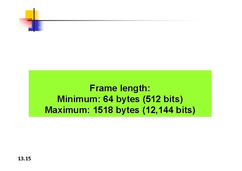 Frame length: Minimum: 64 bytes (512 bits) Maximum: 1518 bytes (12, 144 bits) 13.