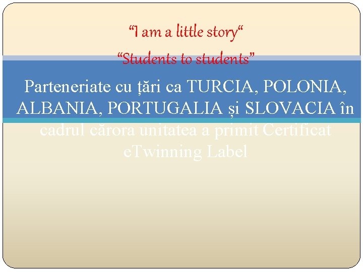 “I am a little story“ “Students to students” Parteneriate cu țări ca TURCIA, POLONIA,