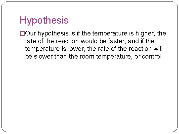 Hypothesis �Our hypothesis is if the temperature is higher, the rate of the reaction