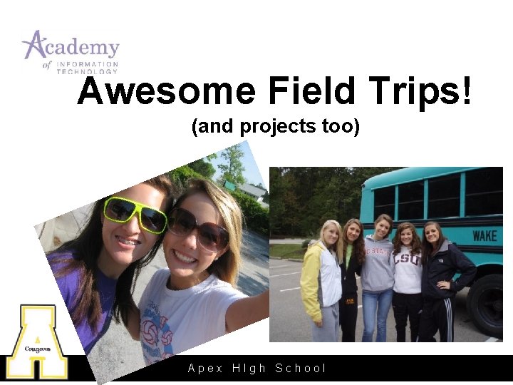 Awesome Field Trips! (and projects too) Apex HIgh School 