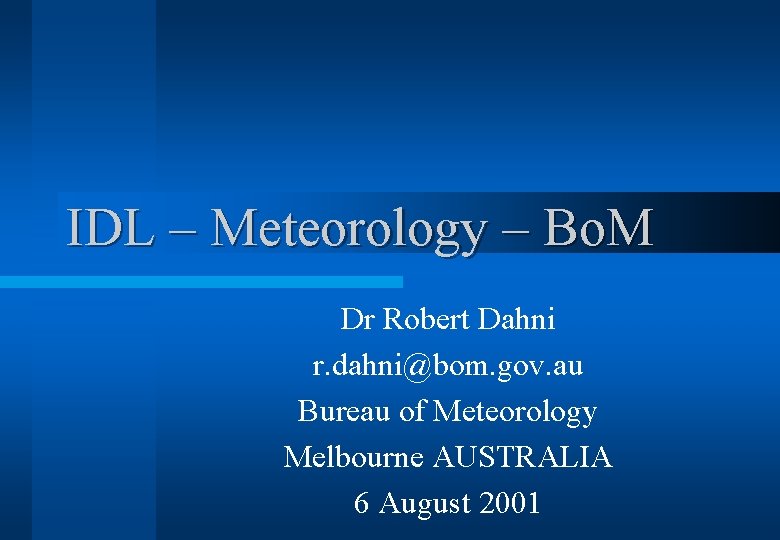 IDL – Meteorology – Bo. M Dr Robert Dahni r. dahni@bom. gov. au Bureau