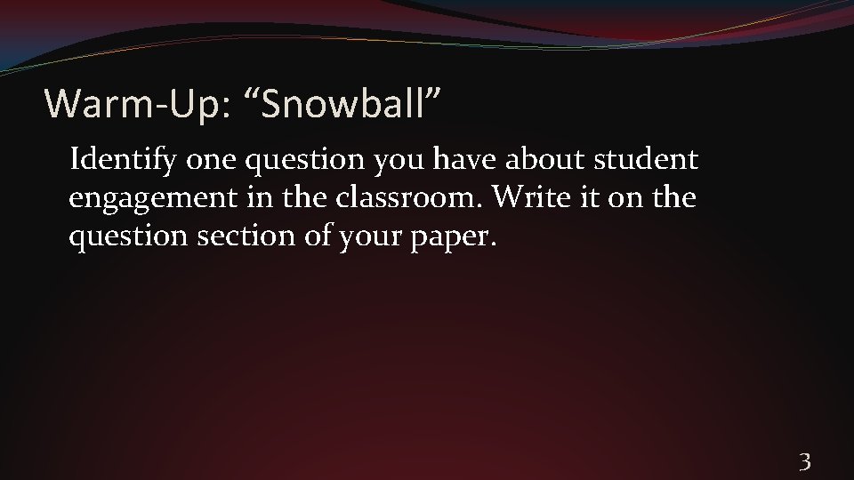 Warm-Up: “Snowball” Identify one question you have about student engagement in the classroom. Write