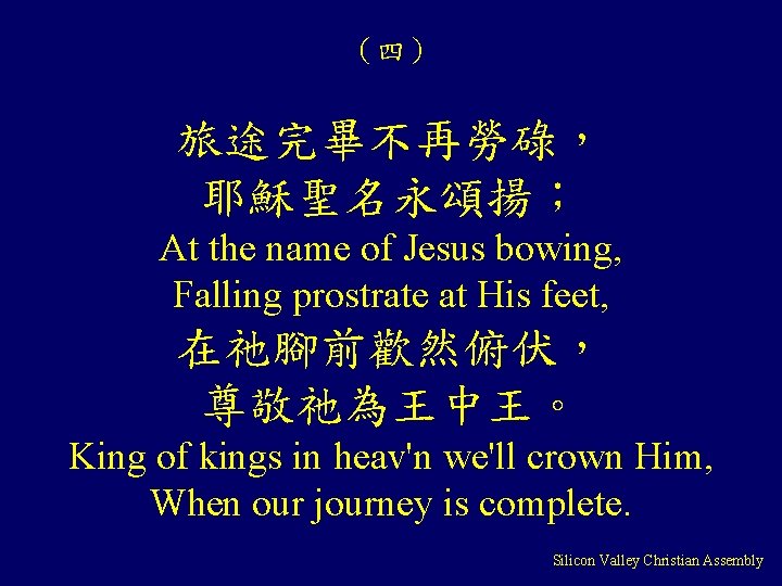（四） 旅途完畢不再勞碌， 耶穌聖名永頌揚； At the name of Jesus bowing, Falling prostrate at His feet,