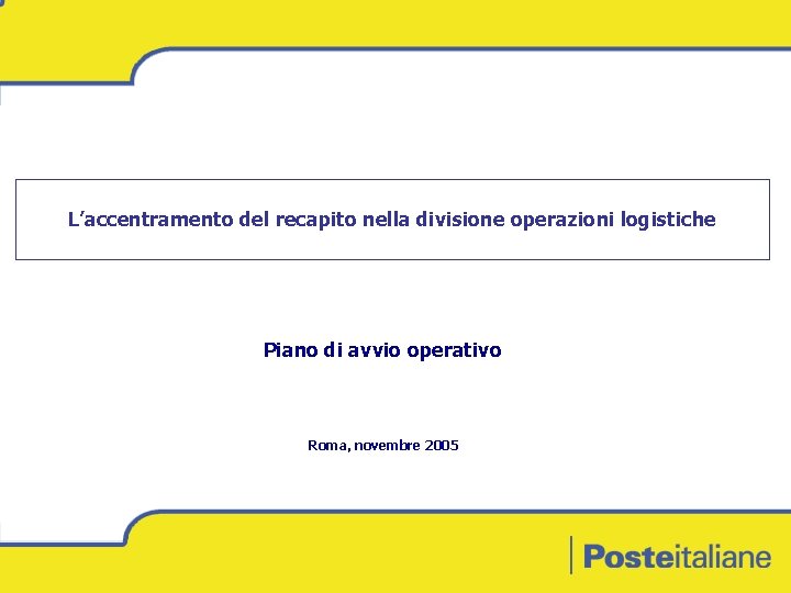 L’accentramento del recapito nella divisione operazioni logistiche Piano di avvio operativo Roma, novembre 2005